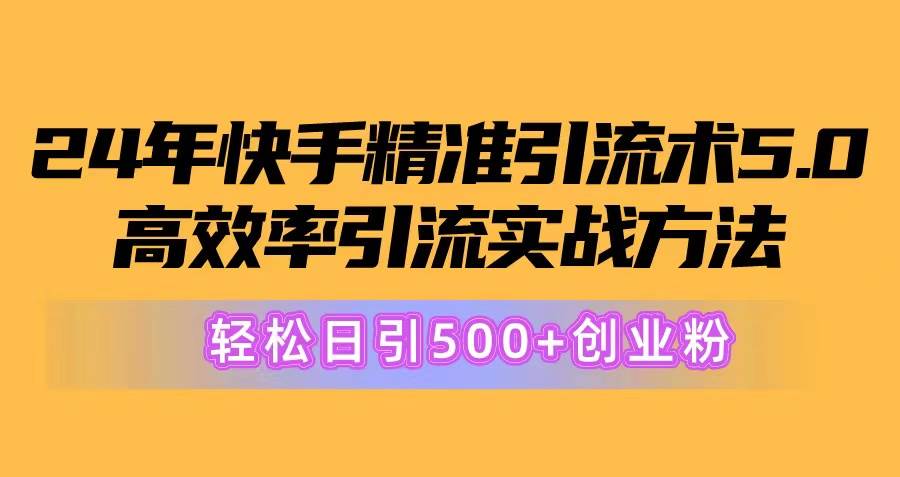 24年快手精准引流术5.0，高效率引流实战方法，轻松日引500+创业粉-优优资源网