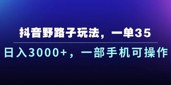 抖音野路子玩法，一单35.日入3000+，一部手机可操作-优优资源网