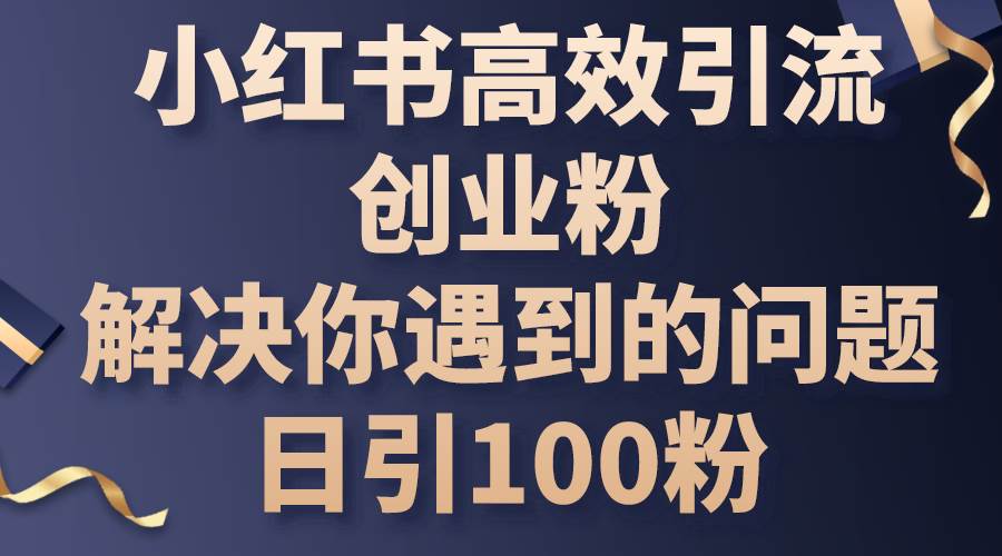 小红书高效引流创业粉，解决你遇到的问题，日引100粉-优优资源网