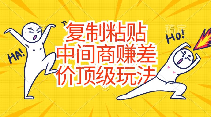 复制粘贴，中间商赚差价顶级玩法，零成本，硬通货-优优资源网