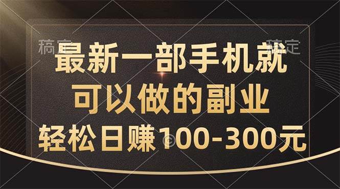 最新一部手机就可以做的副业，轻松日赚100-300元-优优资源网