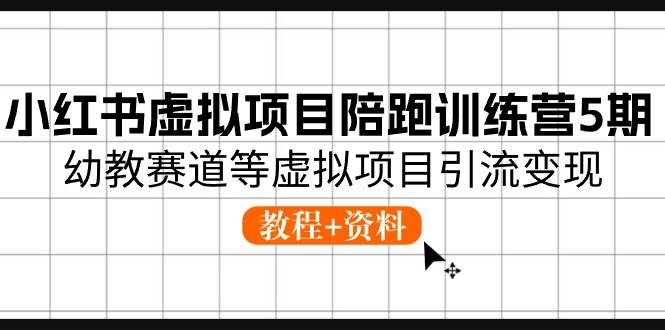小红书虚拟项目陪跑训练营5期，幼教赛道等虚拟项目引流变现 (教程+资料)-优优资源网
