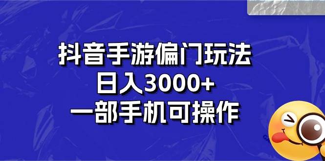 抖音手游偏门玩法，日入3000+，一部手机可操作-优优资源网