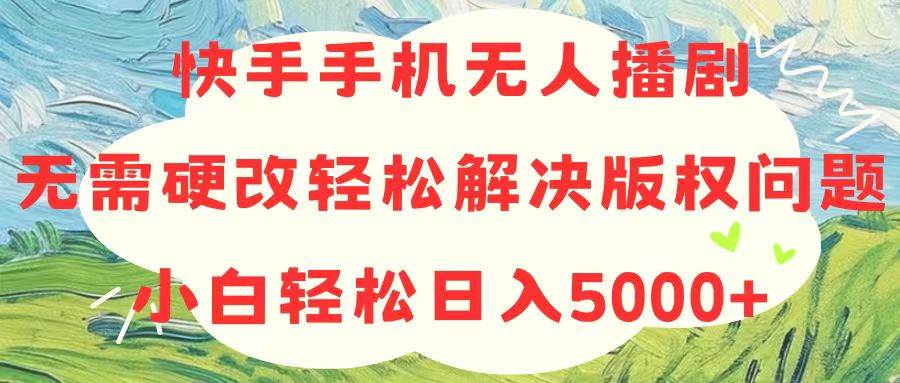 快手手机无人播剧，无需硬改，轻松解决版权问题，小白轻松日入5000+-优优资源网
