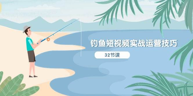 钓鱼短视频实战运营技巧，系统性讲解定位ip策划  能听懂，能落地，能实操-优优资源网