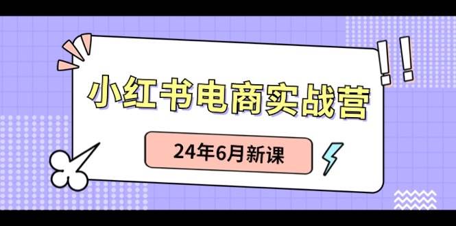 小红书电商实战营：小红书笔记带货和无人直播，24年6月新课-优优资源网