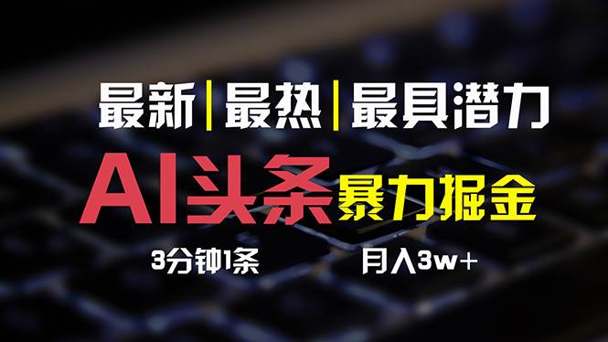 AI头条3天必起号，简单无需经验 3分钟1条 一键多渠道发布 复制粘贴月入3W+-优优资源网