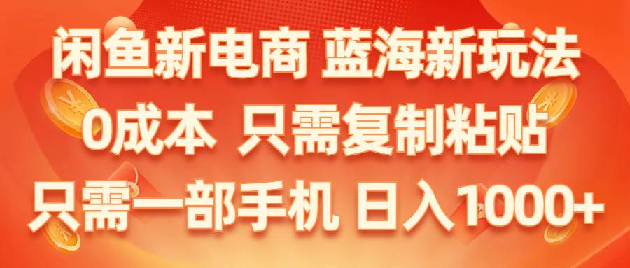 闲鱼新电商,蓝海新玩法,0成本,只需复制粘贴,小白轻松上手,只需一部手机...-优优资源网
