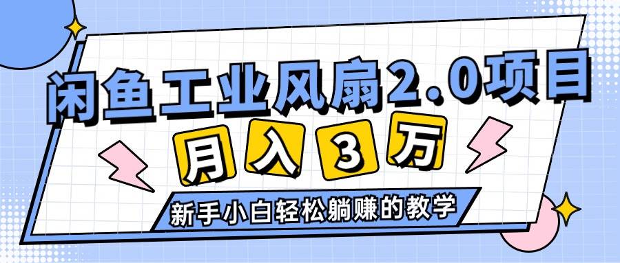 2024年6月最新闲鱼工业风扇2.0项目，轻松月入3W+，新手小白躺赚的教学-优优资源网