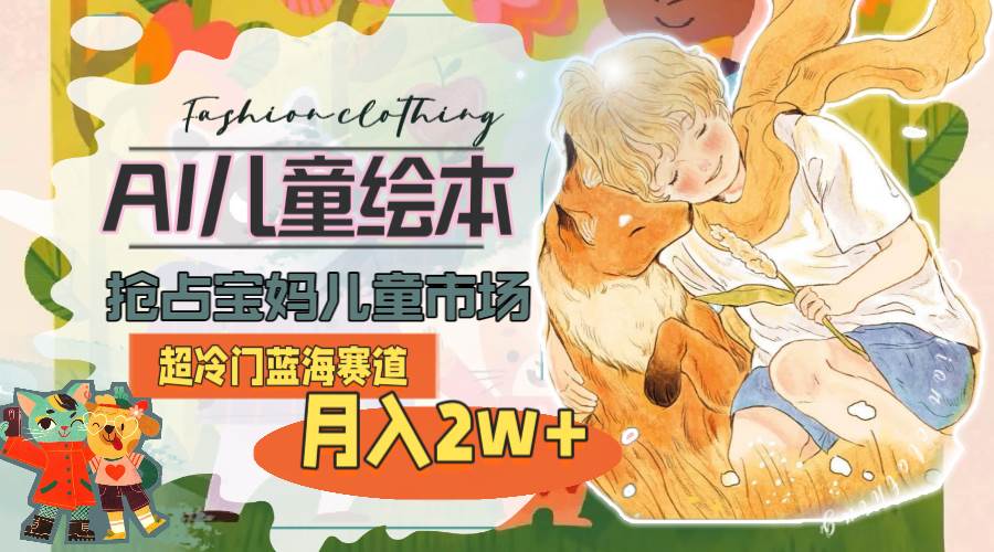超冷门蓝海赛道，用AI做儿童绘本，抢占宝妈儿童市场，月入2w+(教程+素材)-优优资源网