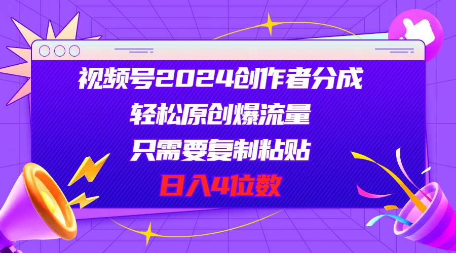 视频号2024创作者分成，轻松原创爆流量，只需要复制粘贴，日入4位数-优优资源网