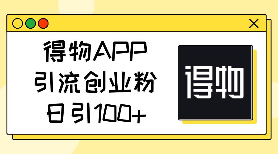 得物APP引流创业粉，日引100+-优优资源网