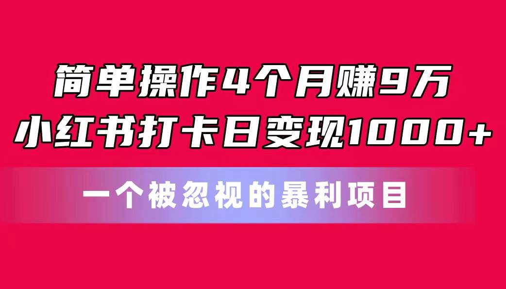 简单操作4个月赚9万！小红书打卡日变现1000+！一个被忽视的暴力项目-优优资源网