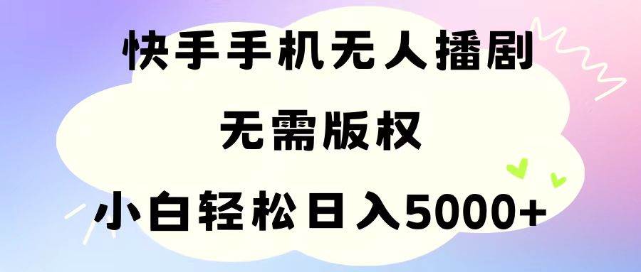 手机快手无人播剧，无需硬改，轻松解决版权问题，小白轻松日入5000+-优优资源网