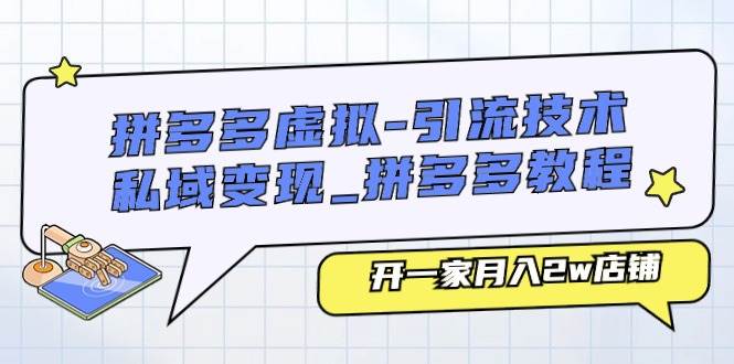 拼多多虚拟-引流技术与私域变现_拼多多教程：开一家月入2w店铺-优优资源网