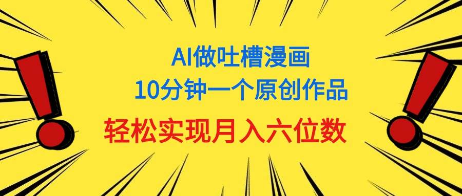 用AI做中式吐槽漫画，10分钟一个原创作品，轻松实现月入6位数-优优资源网