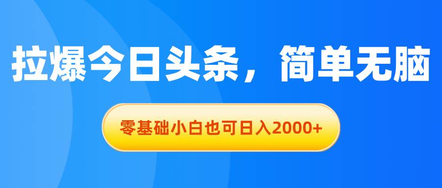 拉爆今日头条，简单无脑，零基础小白也可日入2000+-优优资源网