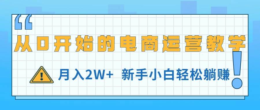 从0开始的电商运营教学，月入2W+，新手小白轻松躺赚-优优资源网