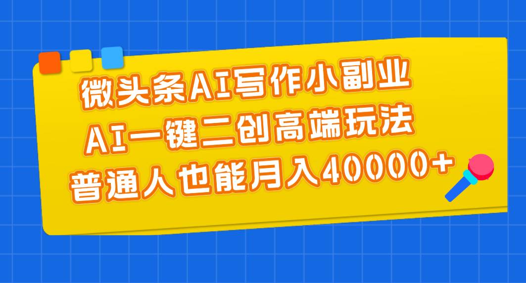 微头条AI写作小副业，AI一键二创高端玩法 普通人也能月入40000+-优优资源网