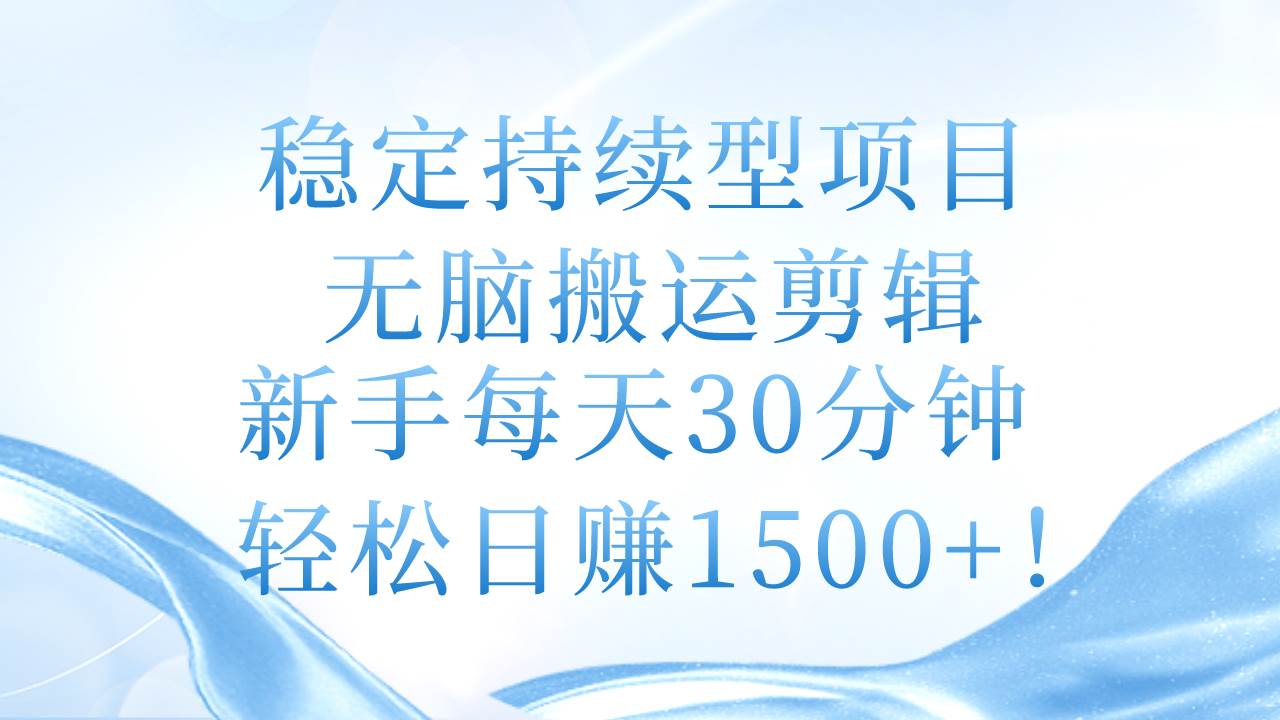 稳定持续型项目，无脑搬运剪辑，新手每天30分钟，轻松日赚1500+！-优优资源网