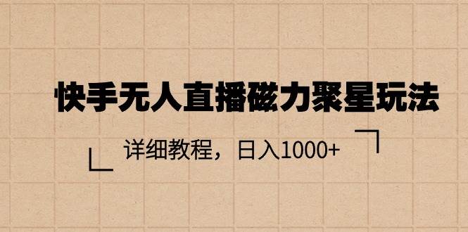 快手无人直播磁力聚星玩法，详细教程，日入1000+-优优资源网