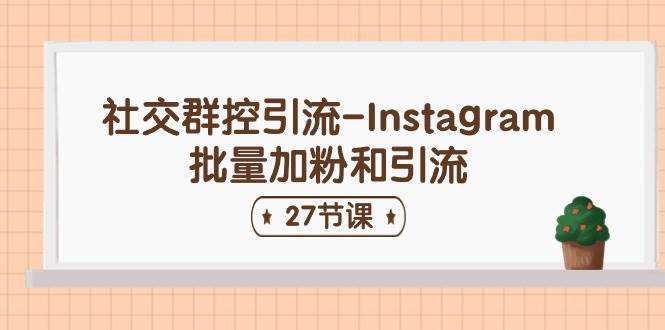 社交群控引流-Instagram批量加粉和引流（27节课）-优优资源网