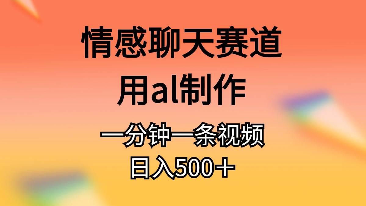 情感聊天赛道用al制作一分钟一条原创视频日入500＋-优优资源网