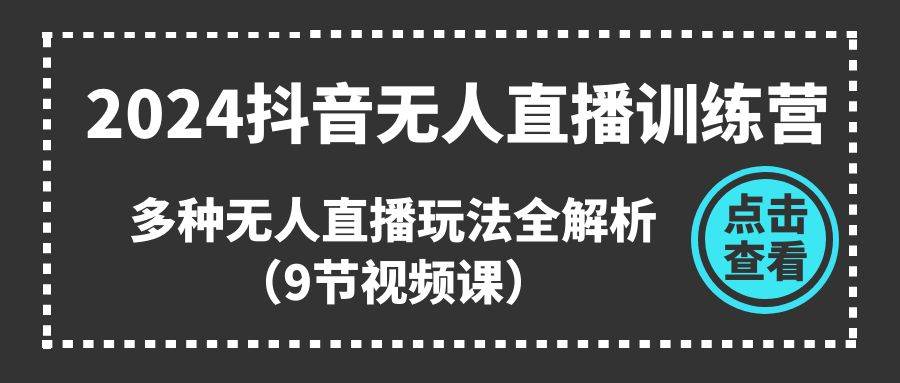 2024抖音无人直播训练营，多种无人直播玩法全解析（9节视频课）-优优资源网