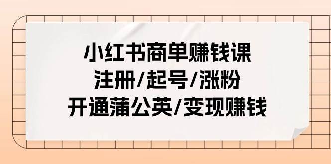 小红书商单赚钱课：注册/起号/涨粉/开通蒲公英/变现赚钱（25节课）-优优资源网