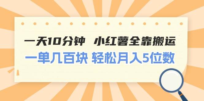 一天10分钟 小红薯全靠搬运  一单几百块 轻松月入5位数-优优资源网
