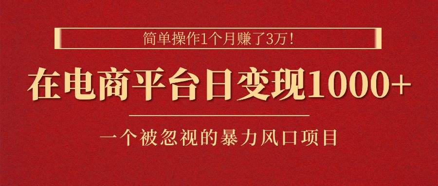 简单操作1个月赚了3万！在电商平台日变现1000+！一个被忽视的暴力风口...-优优资源网