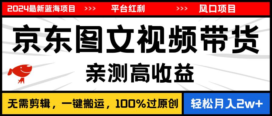 2024最新蓝海项目，逛逛京东图文视频带货，无需剪辑，月入20000+-优优资源网