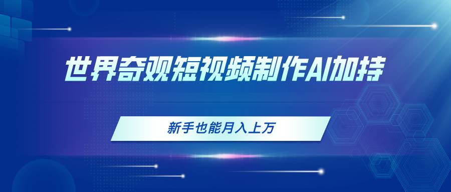 世界奇观短视频制作，AI加持，新手也能月入上万-优优资源网