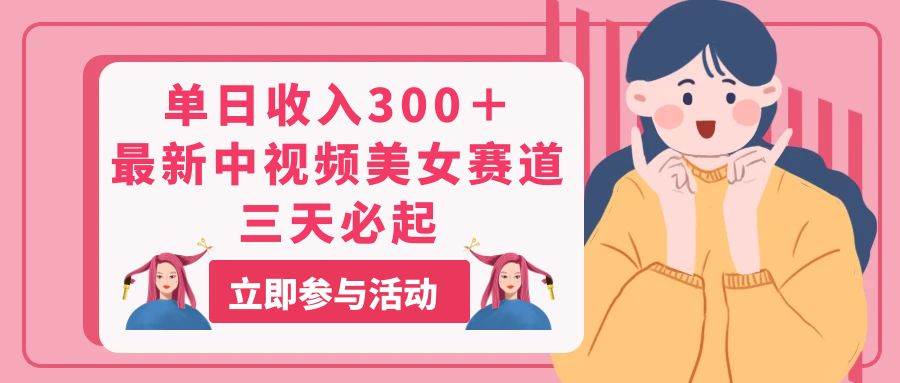 单日收入300＋！最新中视频美女赛道，三天必起-优优资源网