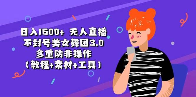 日入1600+ 无人直播不封号美女舞团3.0 多重防非操作（教程+素材+工具）-优优资源网