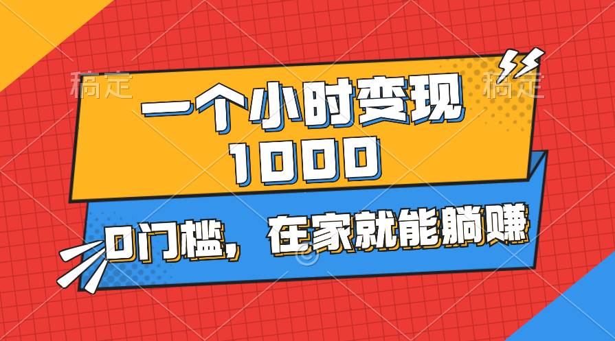 一个小时就能变现1000+，0门槛，在家一部手机就能躺赚-优优资源网
