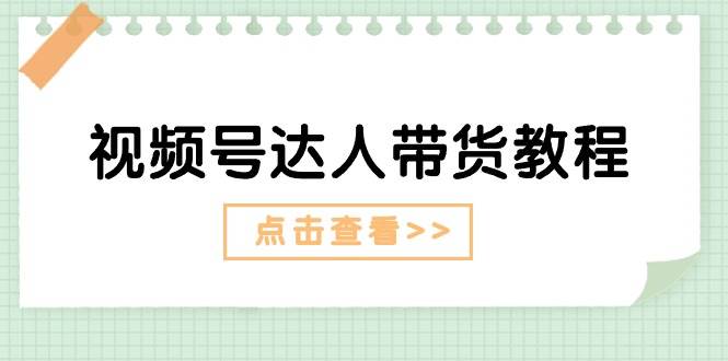 视频号达人带货教程：达人剧情打法+达人带货广告-优优资源网