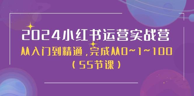 2024小红书运营实战营，从入门到精通，完成从0~1~100（50节课）-优优资源网