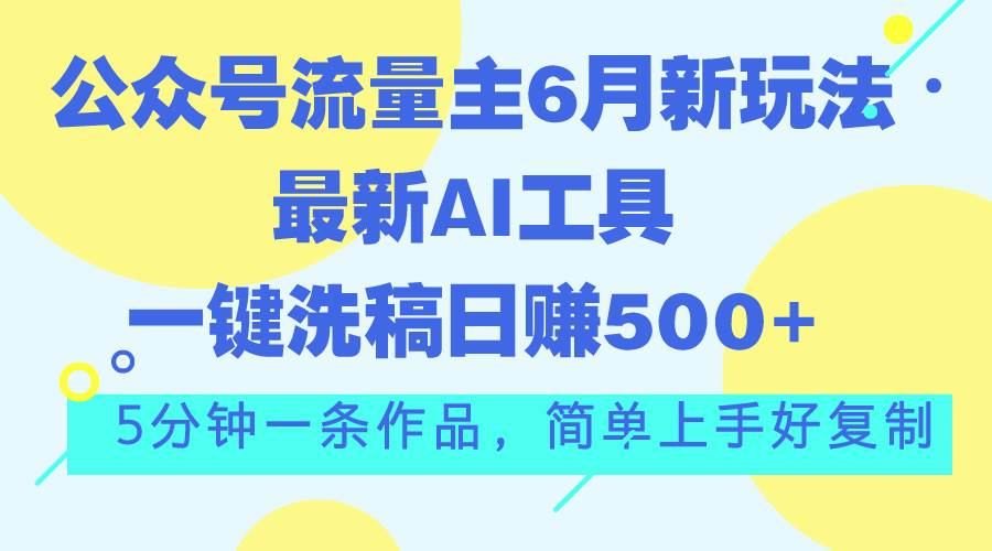 公众号流量主6月新玩法，最新AI工具一键洗稿单号日赚500+，5分钟一条作...-优优资源网