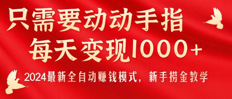 只需要动动手指，每天变现1000+，2024最新全自动赚钱模式，新手捞金教学！-优优资源网