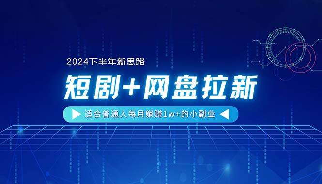 【2024下半年新思路】短剧+网盘拉新，适合普通人每月躺赚1w+的小副业-优优资源网