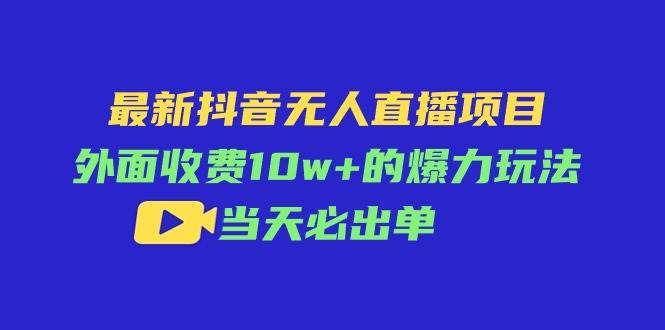 最新抖音无人直播项目，外面收费10w+的爆力玩法，当天必出单-优优资源网