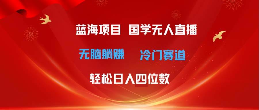 超级蓝海项目 国学无人直播日入四位数 无脑躺赚冷门赛道 最新玩法-优优资源网