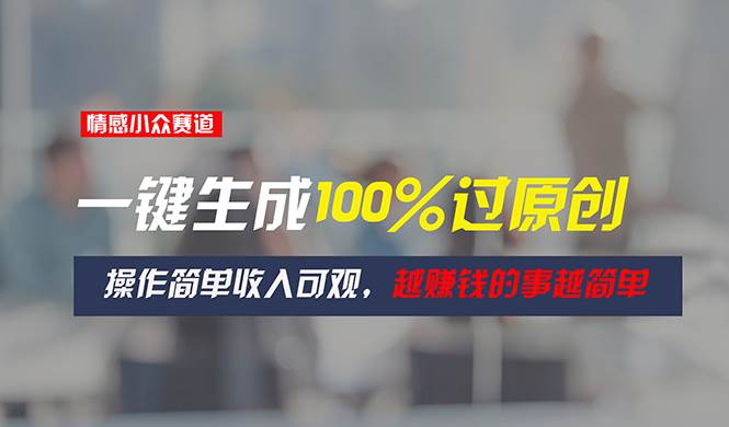 情感小众赛道，一键生成100%过原创，操作简单收入可观，越赚钱的事越简单-优优资源网