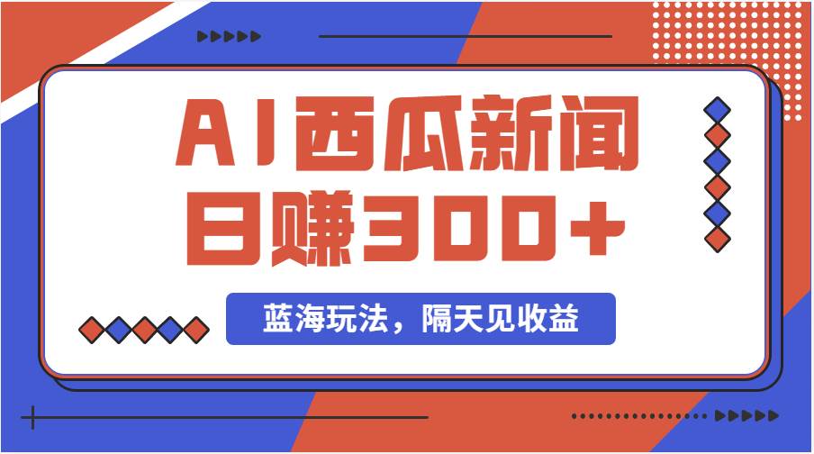 蓝海最新玩法西瓜视频原创搞笑新闻当天有收益单号日赚300+项目-优优资源网