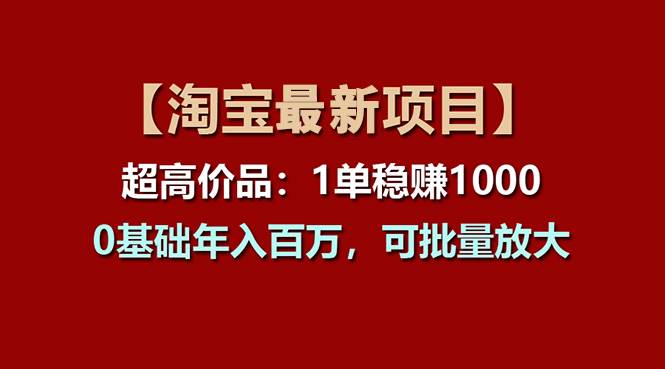 【淘宝项目】超高价品：1单赚1000多，0基础年入百万，可批量放大-优优资源网