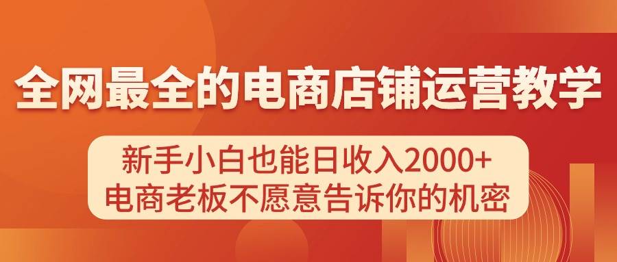电商店铺运营教学，新手小白也能日收入2000+，电商老板不愿意告诉你的机密-优优资源网