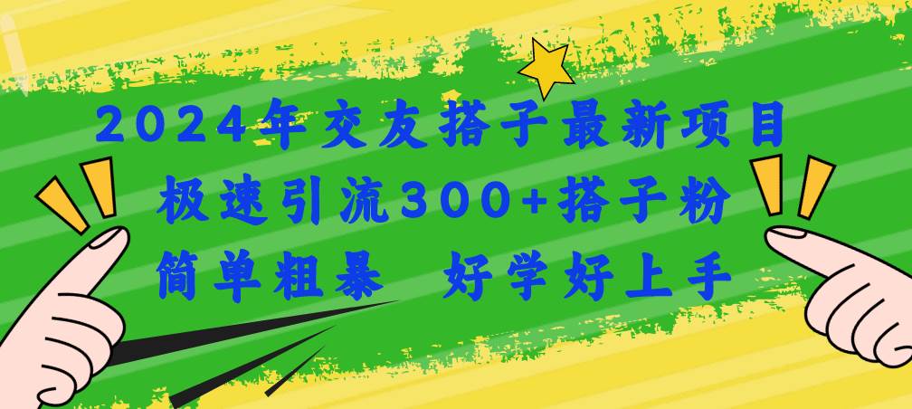 2024年交友搭子最新项目，极速引流300+搭子粉，简单粗暴，好学好上手-优优资源网