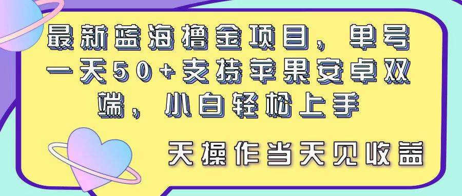 最新蓝海撸金项目，单号一天50+， 支持苹果安卓双端，小白轻松上手 当...-优优资源网