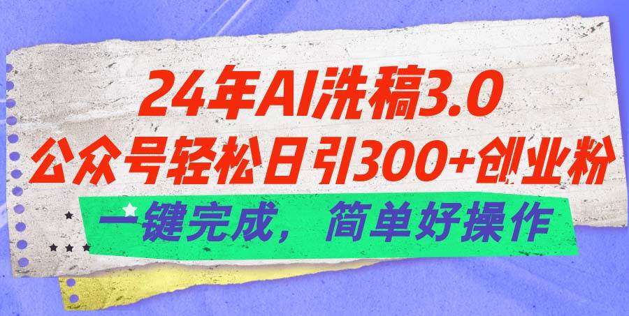 24年Ai洗稿3.0，公众号轻松日引300+创业粉，一键完成，简单好操作-优优资源网